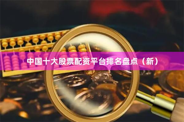 中国十大股票配资平台排名盘点（新）