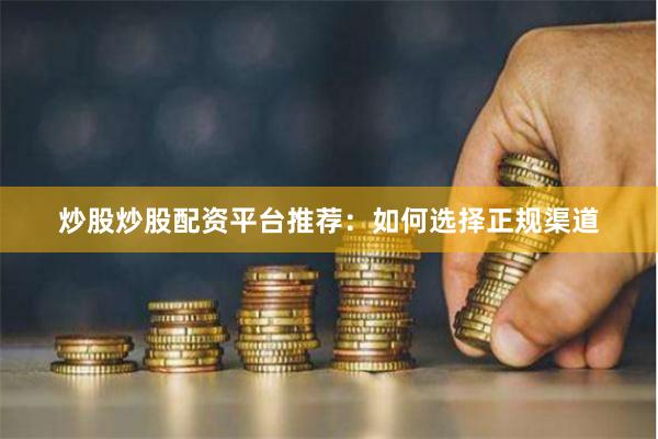 炒股炒股配资平台推荐：如何选择正规渠道