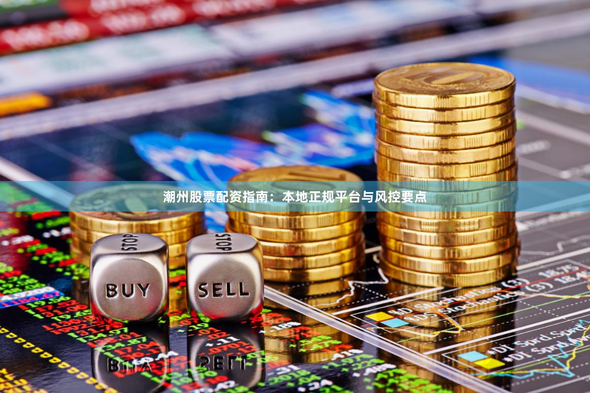 潮州股票配资指南：本地正规平台与风控要点
