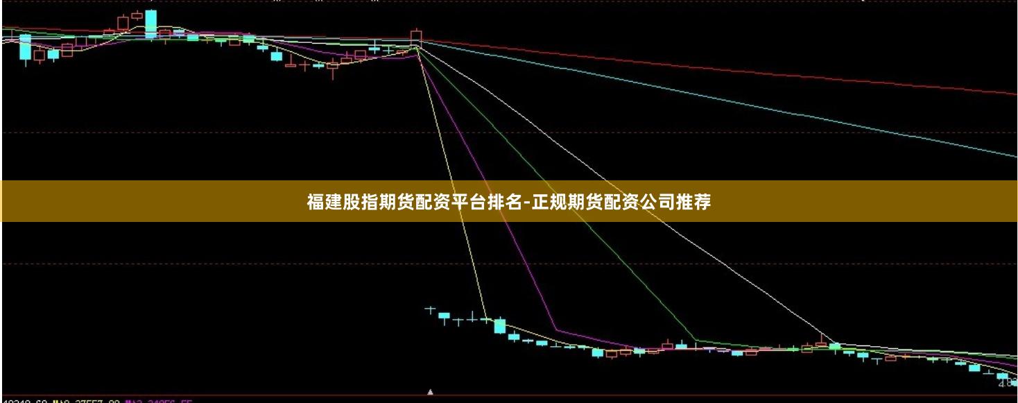 福建股指期货配资平台排名-正规期货配资公司推荐