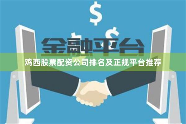 鸡西股票配资公司排名及正规平台推荐