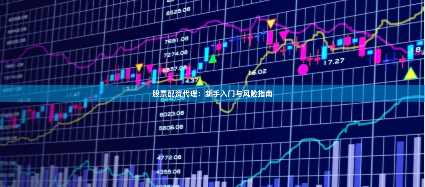 股票配资代理：新手入门与风险指南