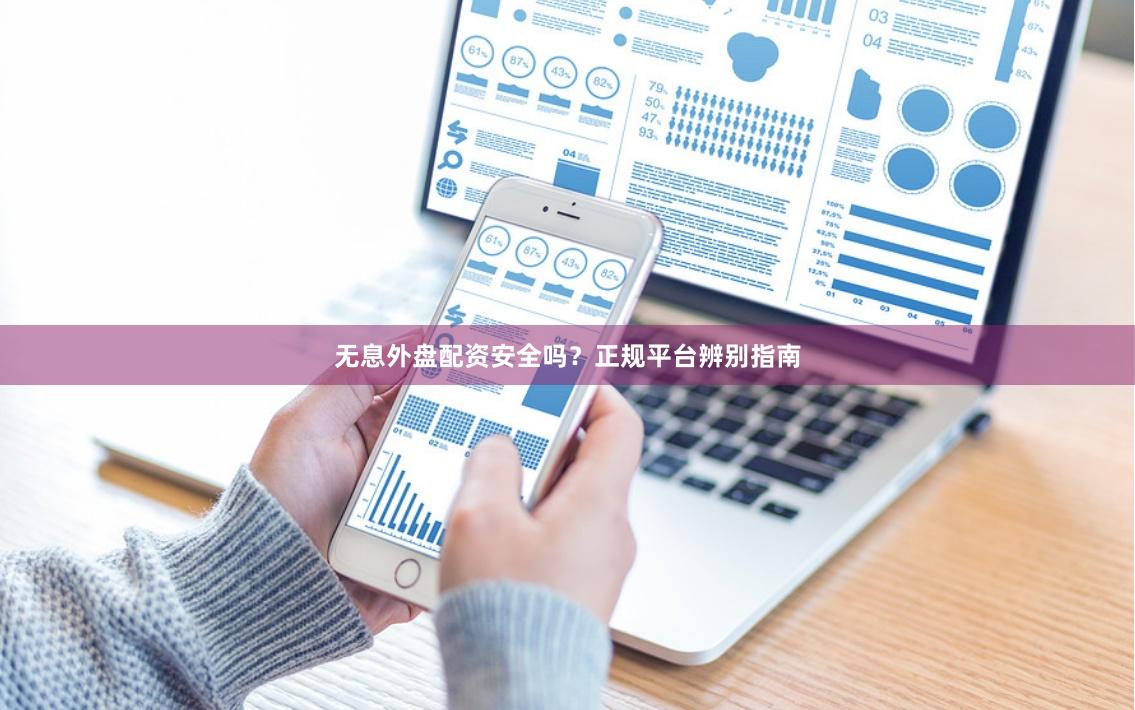 无息外盘配资安全吗？正规平台辨别指南
