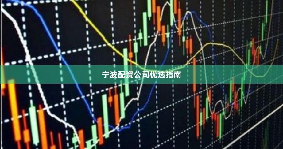 宁波配资公司优选指南