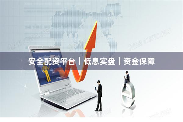 安全配资平台｜低息实盘｜资金保障