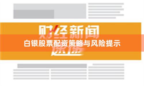 白银股票配资策略与风险提示