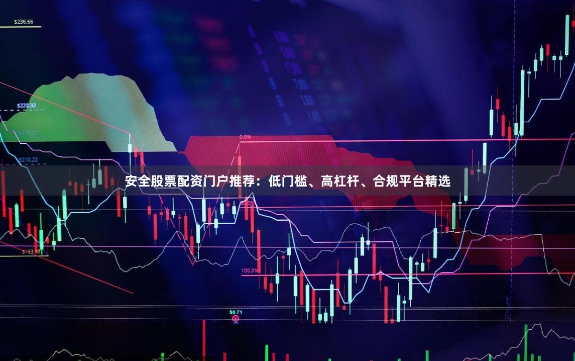 安全股票配资门户推荐：低门槛、高杠杆、合规平台精选