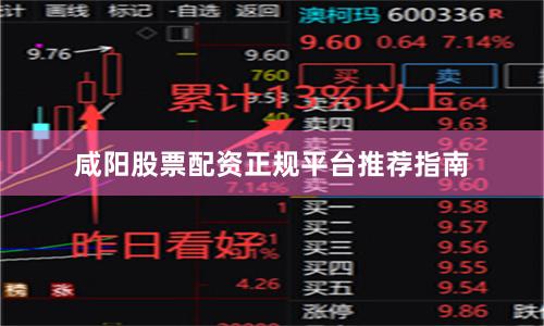 咸阳股票配资正规平台推荐指南