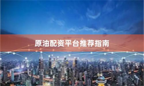 原油配资平台推荐指南