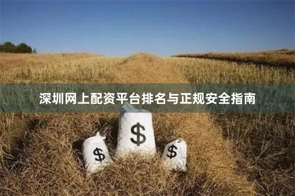 深圳网上配资平台排名与正规安全指南