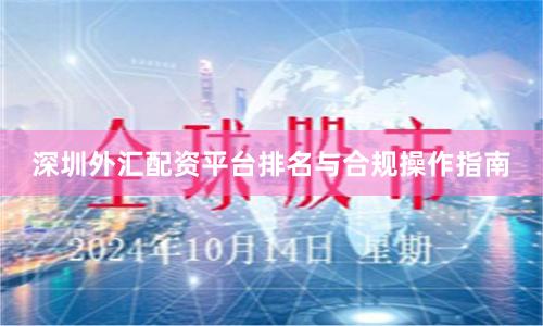 深圳外汇配资平台排名与合规操作指南