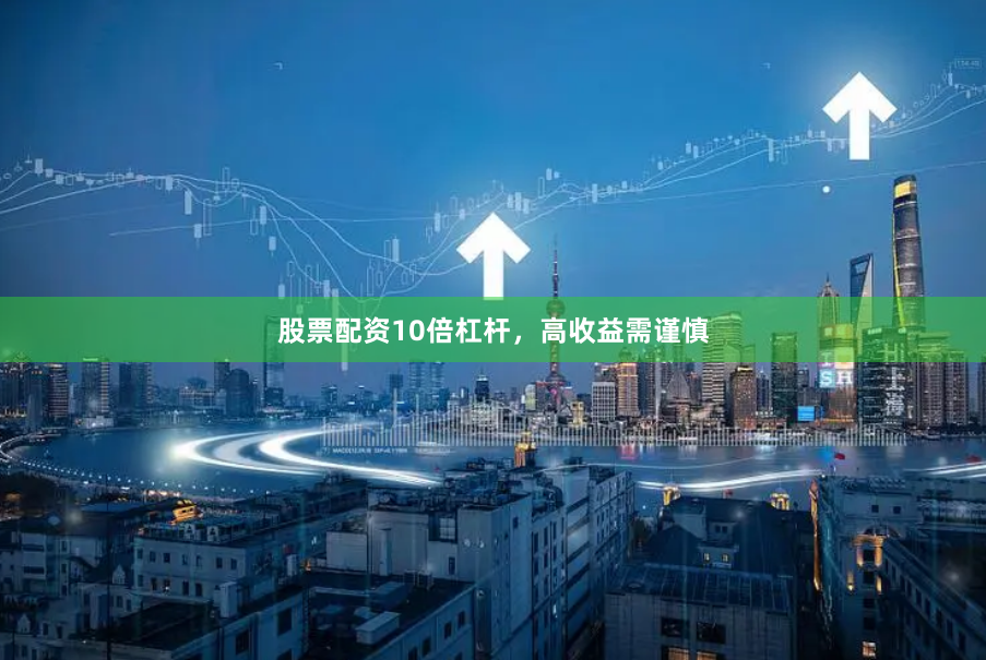 股票配资10倍杠杆，高收益需谨慎