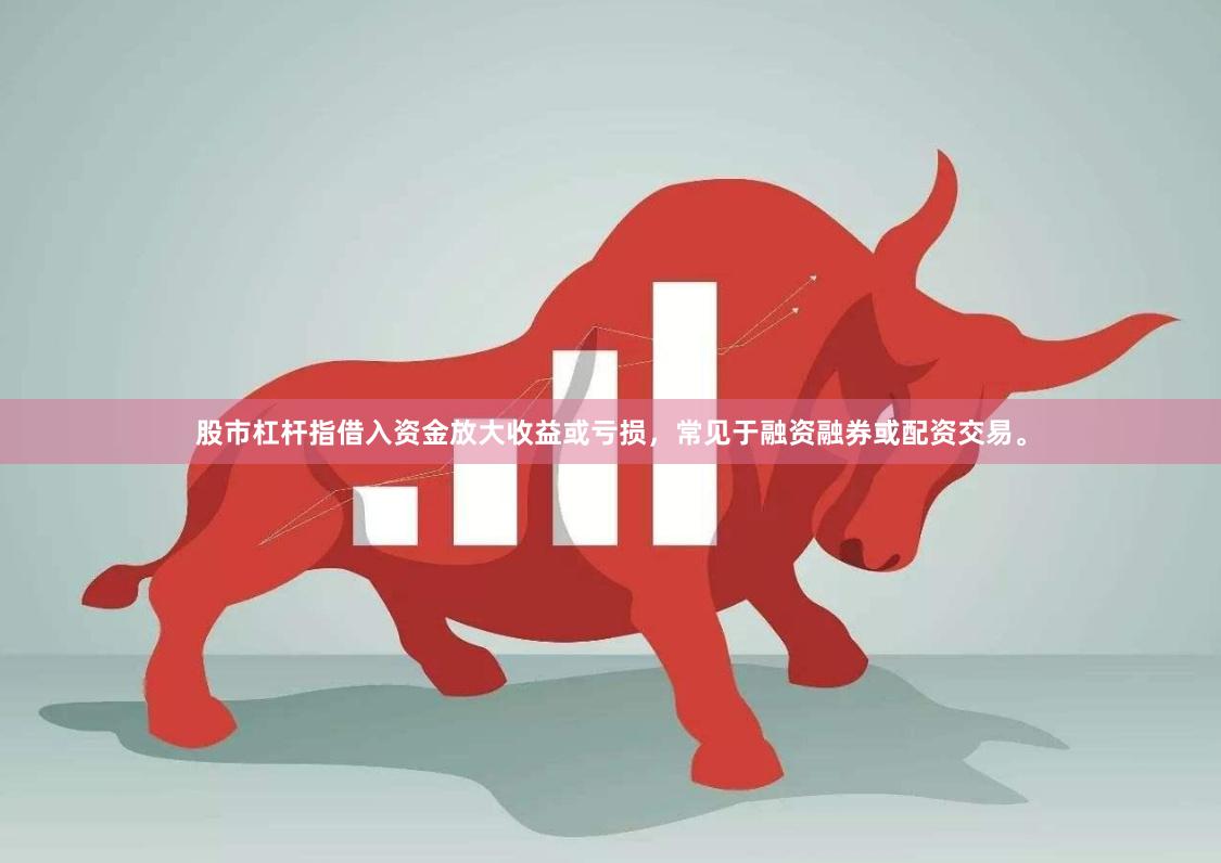 股市杠杆指借入资金放大收益或亏损，常见于融资融券或配资交易。