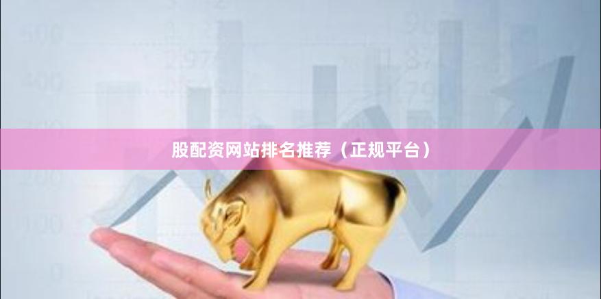 股配资网站排名推荐（正规平台）