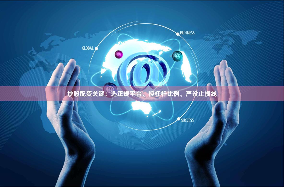 炒股配资关键：选正规平台、控杠杆比例、严设止损线