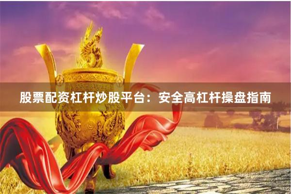 股票配资杠杆炒股平台：安全高杠杆操盘指南