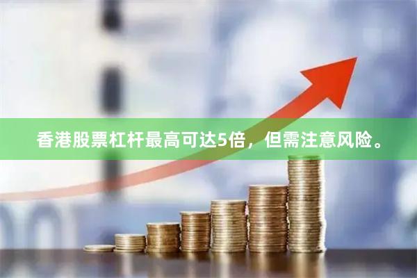 香港股票杠杆最高可达5倍，但需注意风险。