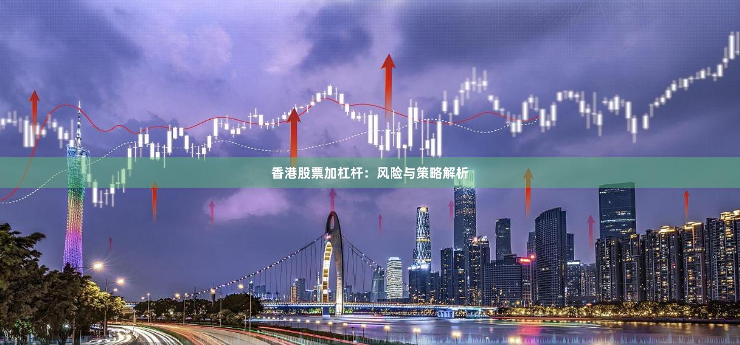 香港股票加杠杆：风险与策略解析