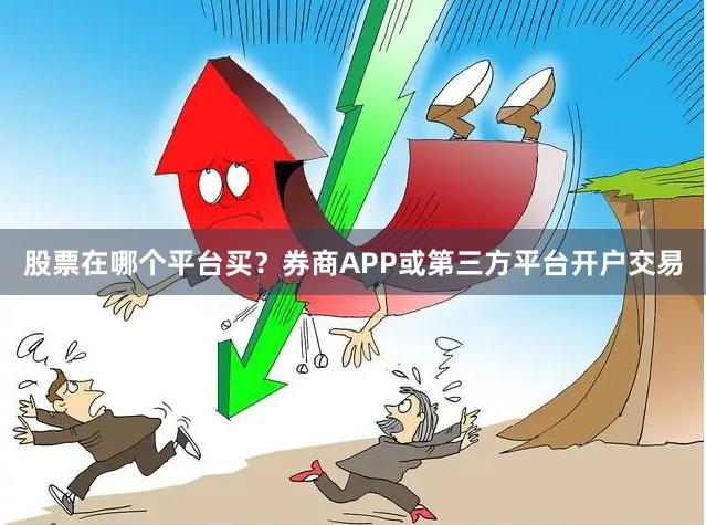 股票在哪个平台买？券商APP或第三方平台开户交易