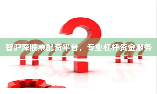 智沪深股票配资平台，专业杠杆资金服务