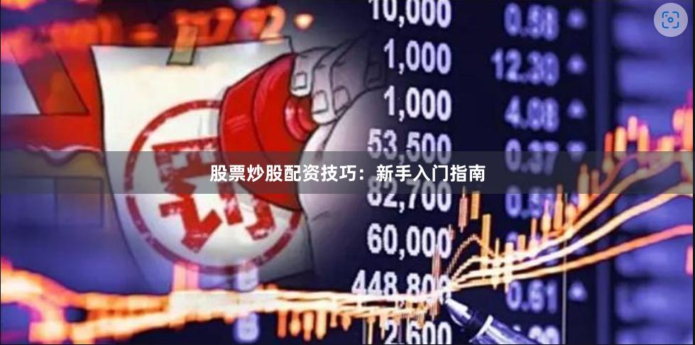 股票炒股配资技巧：新手入门指南