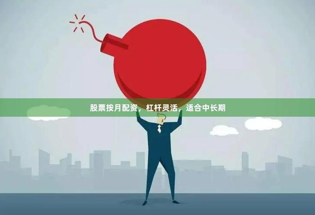股票按月配资，杠杆灵活，适合中长期