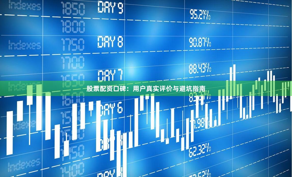 股票配资口碑:用户真实评价与避坑指南