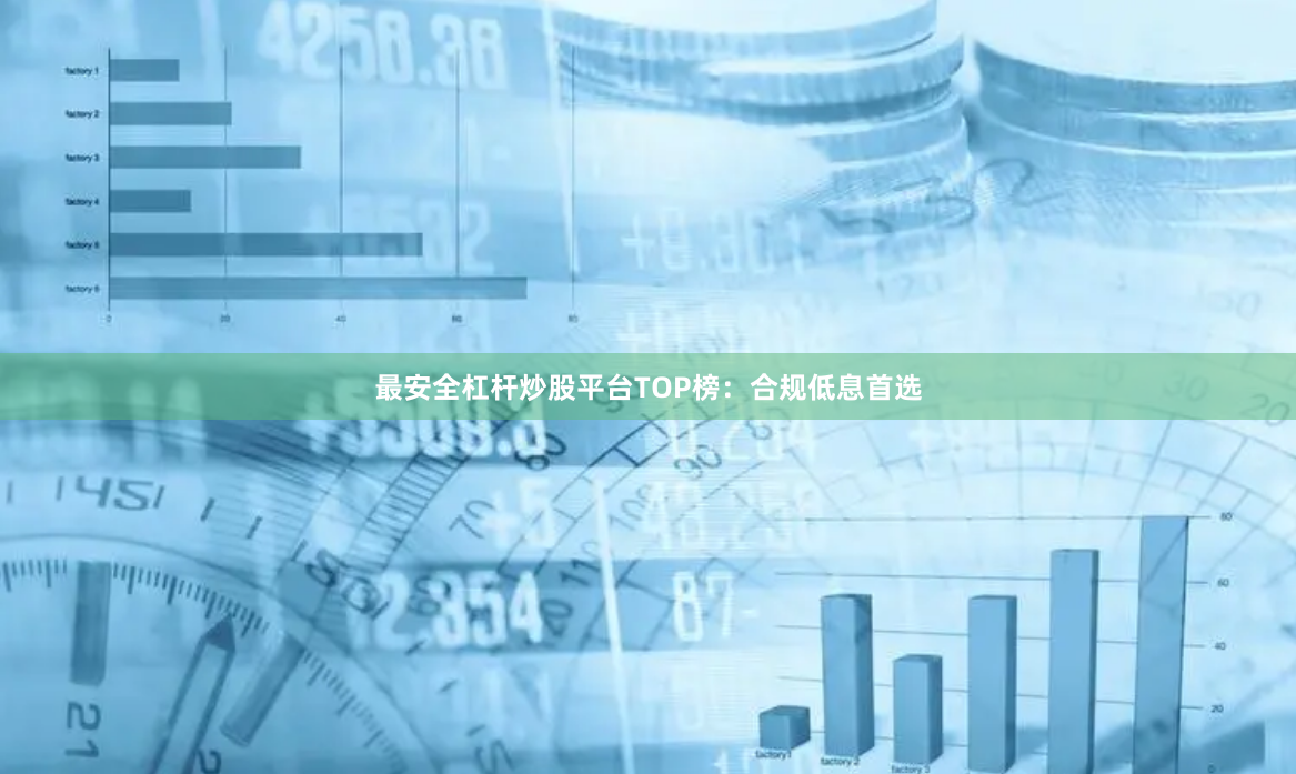 最安全杠杆炒股平台TOP榜：合规低息首选