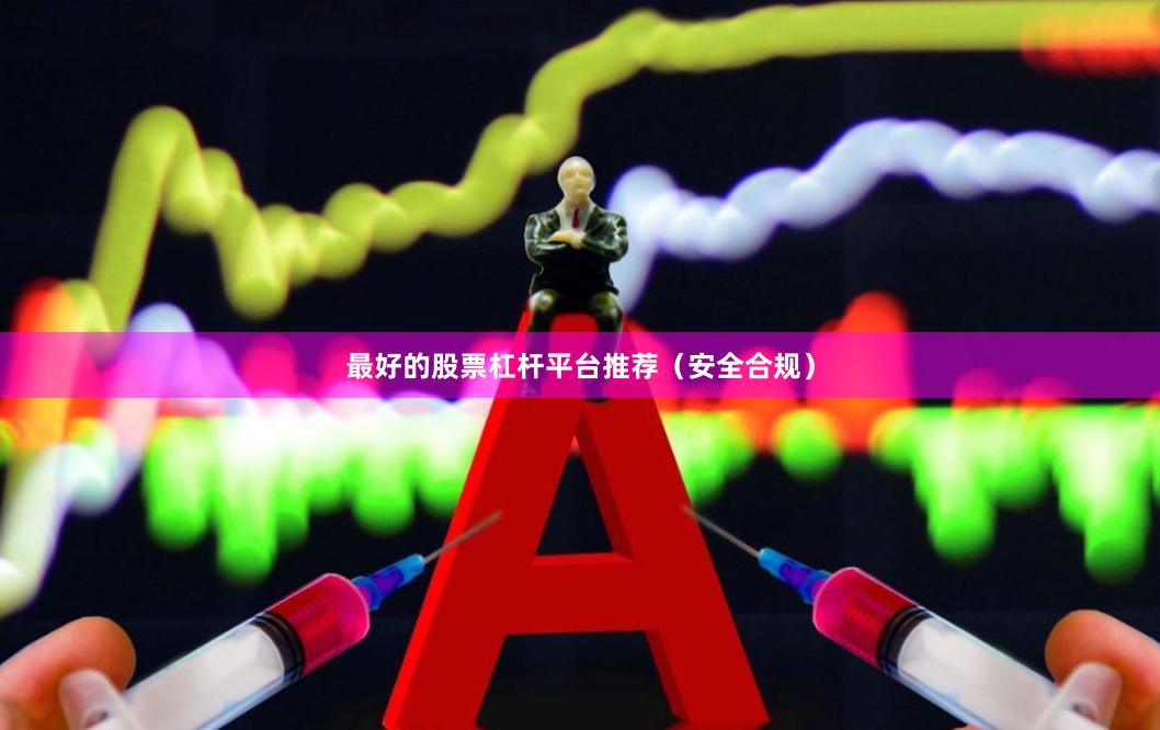 最好的股票杠杆平台推荐（安全合规）