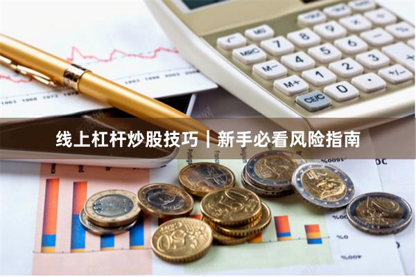 线上杠杆炒股技巧｜新手必看风险指南